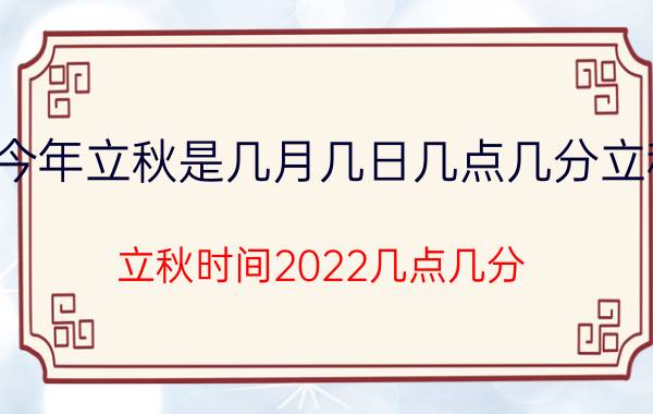 今年立秋是几月几日几点几分立秋（立秋时间2022几点几分 二零二二年几点立秋）